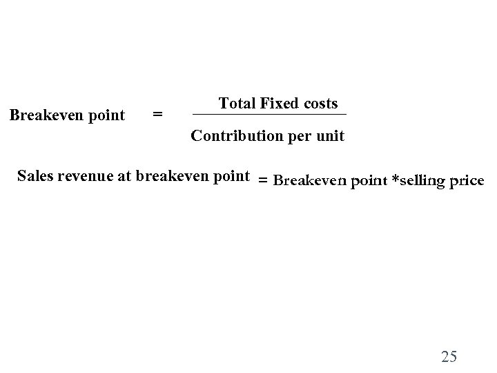 Breakeven point = Total Fixed costs Contribution per unit Sales revenue at breakeven point