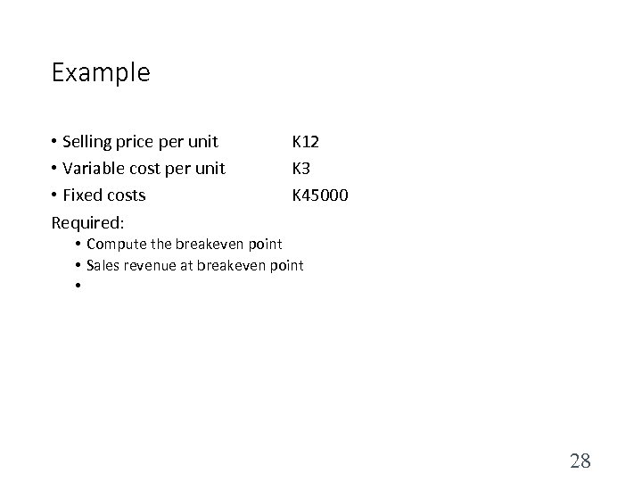 Example • Selling price per unit • Variable cost per unit • Fixed costs