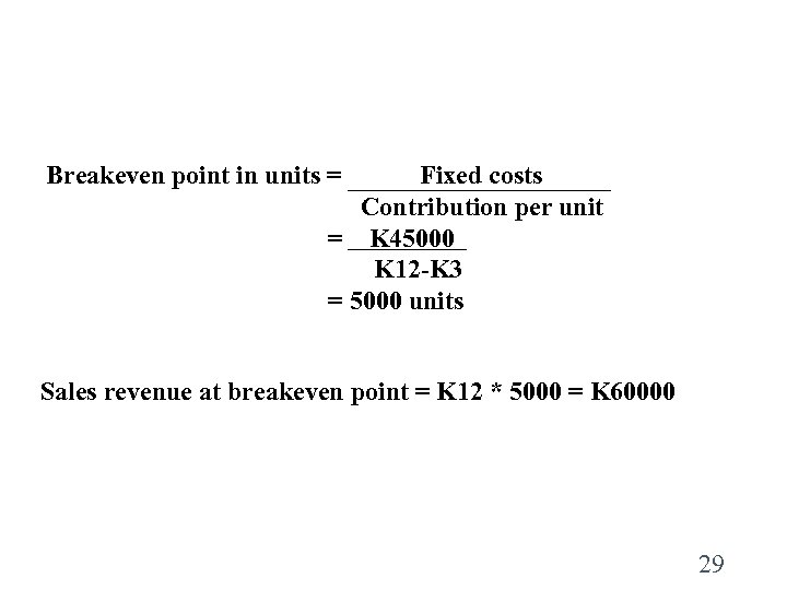 Breakeven point in units = Fixed costs Contribution per unit = K 45000 K