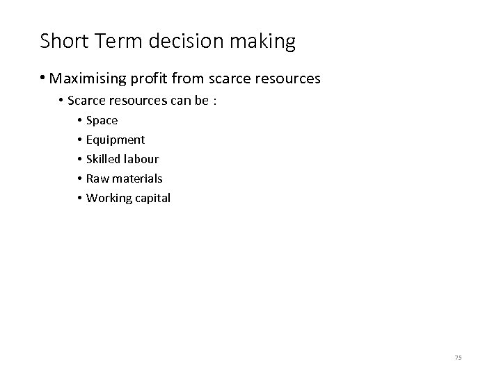 Short Term decision making • Maximising profit from scarce resources • Scarce resources can