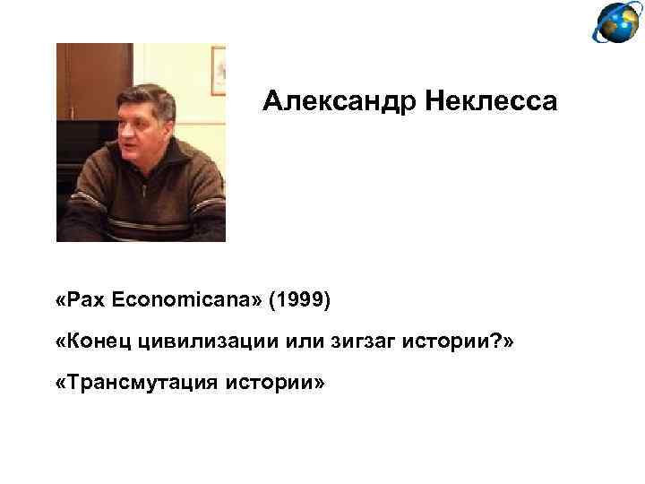 Александр Неклесса «Pax Economicana» (1999) «Конец цивилизации или зигзаг истории? » «Трансмутация истории» 