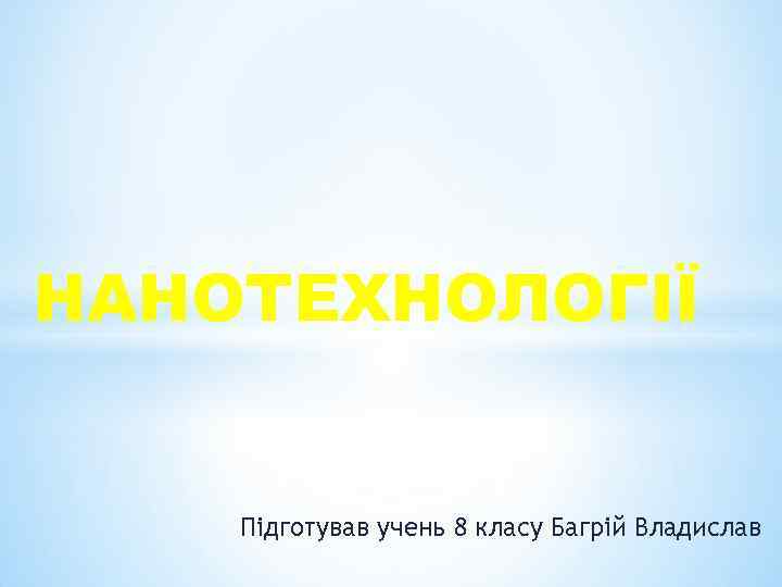 НАНОТЕХНОЛОГІЇ Підготував учень 8 класу Багрій Владислав 