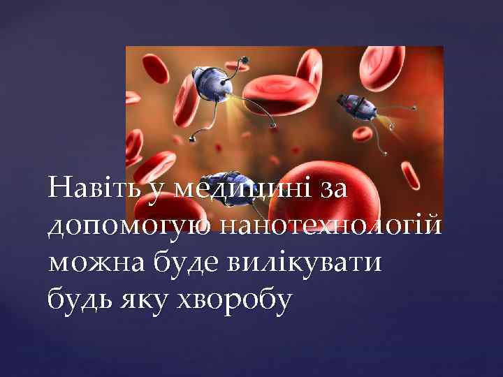 Навіть у медицині за допомогую нанотехнологій можна буде вилікувати будь яку хворобу 