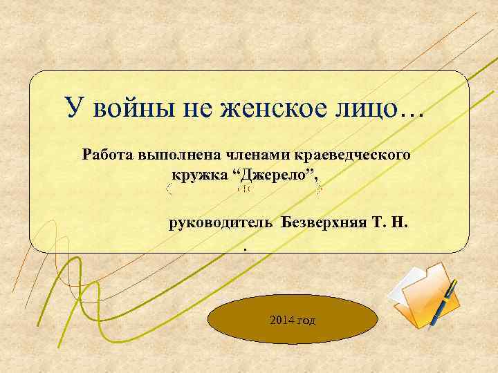 У войны не женское лицо… Работа выполнена членами краеведческого кружка “Джерело”, руководитель Безверхняя Т.