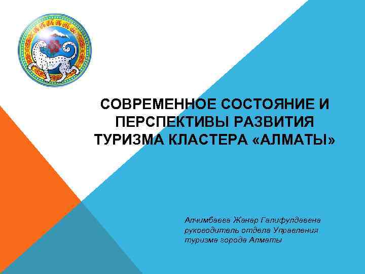 СОВРЕМЕННОЕ СОСТОЯНИЕ И ПЕРСПЕКТИВЫ РАЗВИТИЯ ТУРИЗМА КЛАСТЕРА «АЛМАТЫ» Алчимбаева Жанар Галифулдаевна руководитель отдела Управления