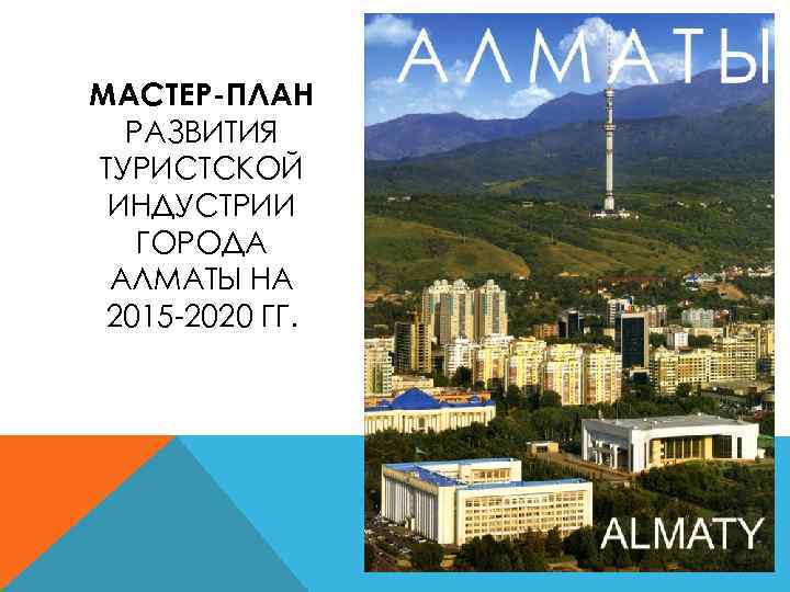 МАCТЕР-ПЛАН РАЗВИТИЯ ТУРИСТСКОЙ ИНДУСТРИИ ГОРОДА АЛМАТЫ НА 2015 -2020 ГГ. 