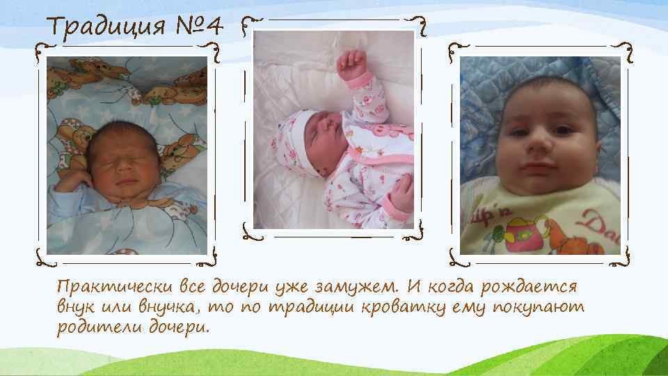Традиция № 4 Практически все дочери уже замужем. И когда рождается внук или внучка,