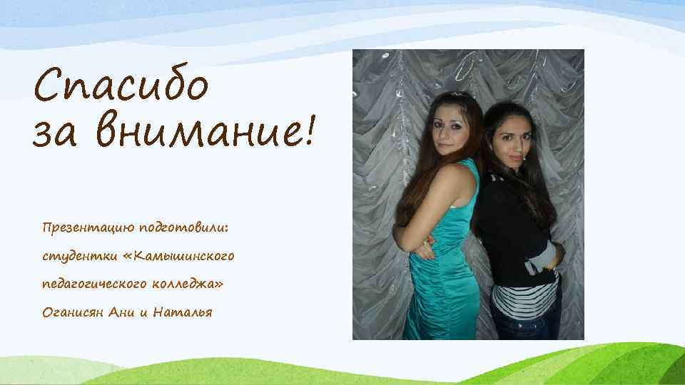 Спасибо за внимание! Презентацию подготовили: студентки «Камышинского педагогического колледжа» Оганисян Ани и Наталья 