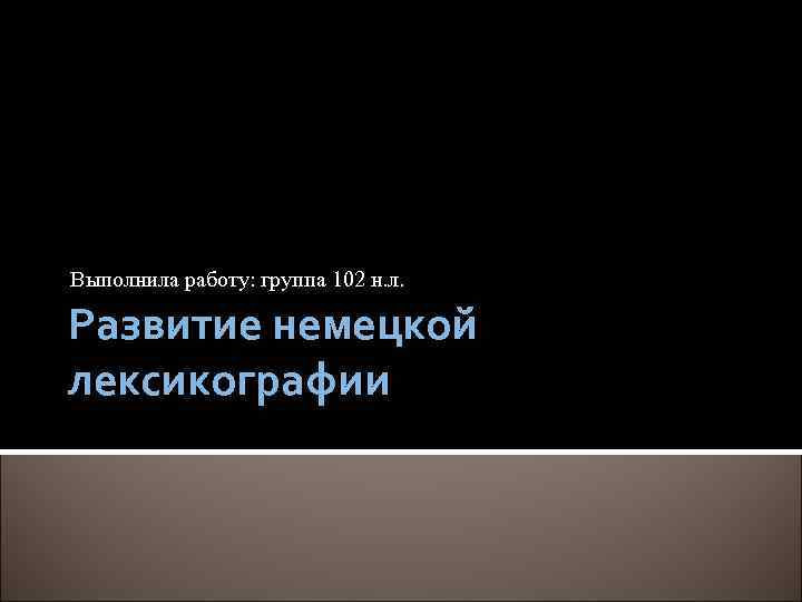 Выполнила работу: группа 102 н. л. Развитие немецкой лексикографии 