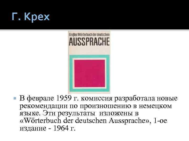 Г. Крех В феврале 1959 г. комиссия разработала новые рекомендации по произношению в немецком