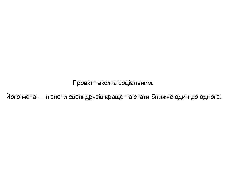 Проект також є соціальним. Його мета — пізнати своїх друзів краще та стати ближче