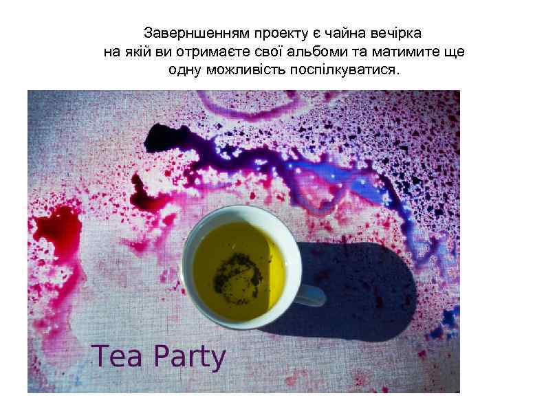 Заверншенням проекту є чайна вечірка на якій ви отримаєте свої альбоми та матимите ще