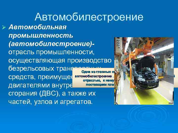 Автомобилестроение Ø Автомобильная промышленность (автомобилестроение)отрасль промышленности, осуществляющая производство безрельсовых транспортных Одна из главных отраслей