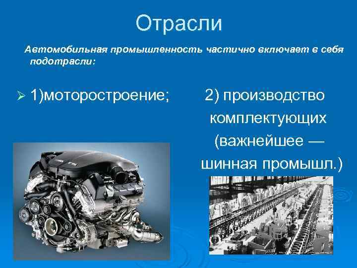 Отрасли Автомобильная промышленность частично включает в себя подотрасли: Ø 1)моторостроение; 2) производство комплектующих (важнейшее