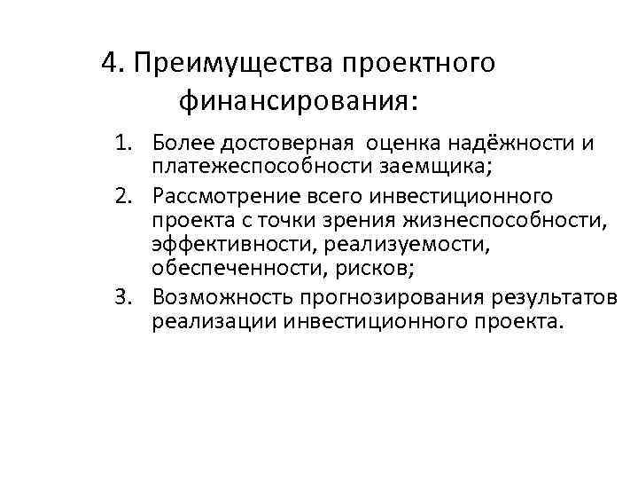 4. Преимущества проектного финансирования: 1. Более достоверная оценка надёжности и платежеспособности заемщика; 2. Рассмотрение