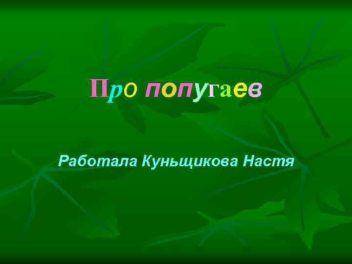 Про попугаев Работала Куньщикова Настя 