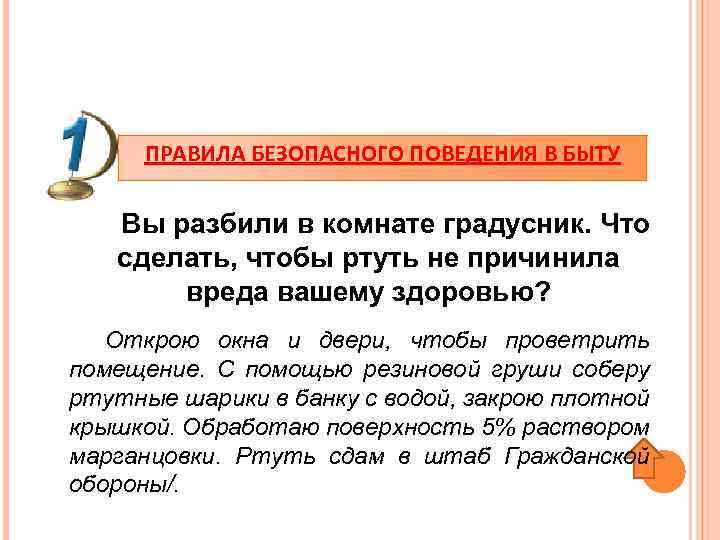 ПРАВИЛА БЕЗОПАСНОГО ПОВЕДЕНИЯ В БЫТУ Вы разбили в комнате градусник. Что сделать, чтобы ртуть