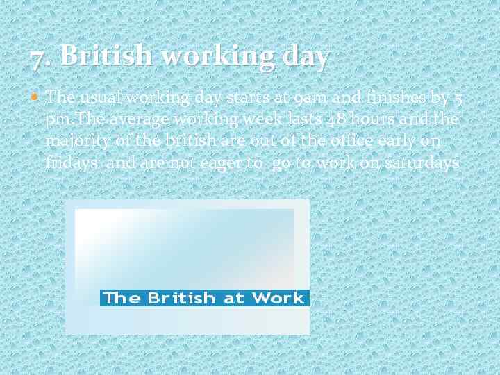 7. British working day The usual working day starts at 9 am and finishes