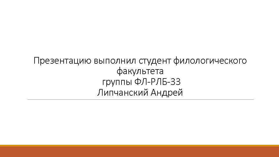 Презентацию выполнил студент филологического факультета группы ФЛ-РЛБ-33 Липчанский Андрей 