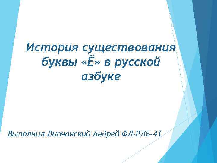 История существования буквы «Ё» в русской азбуке Выполнил Липчанский Андрей ФЛ-РЛБ-41 