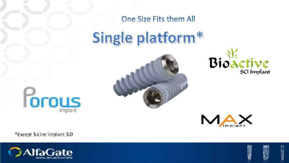 Single platform* *Except S-Line implant 3. 0 