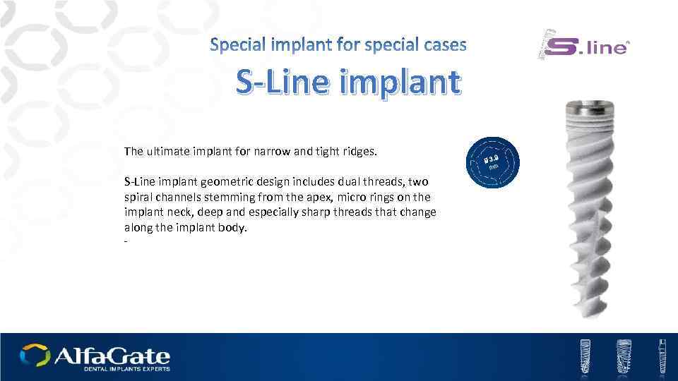 S-Line implant The ultimate implant for narrow and tight ridges. S-Line implant geometric design