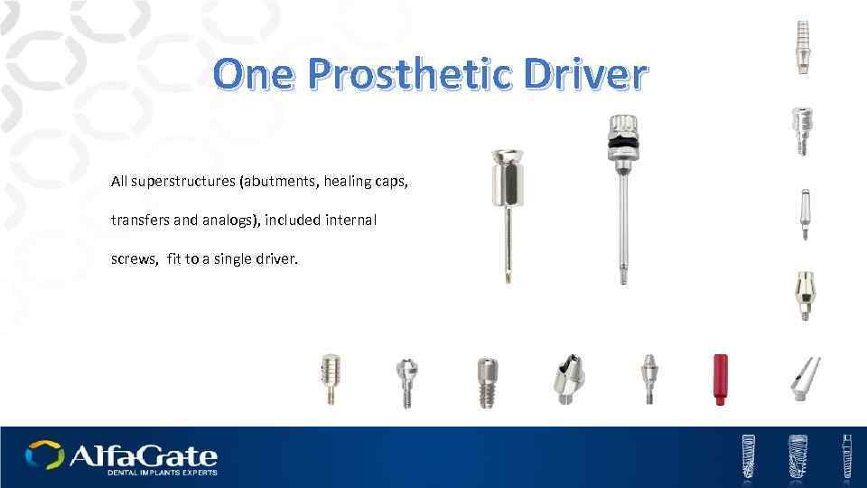 One Prosthetic Driver All superstructures (abutments, healing caps, transfers and analogs), included internal screws,