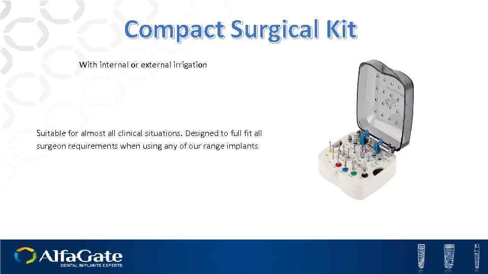 Compact Surgical Kit With internal or external irrigation Suitable for almost all clinical situations.