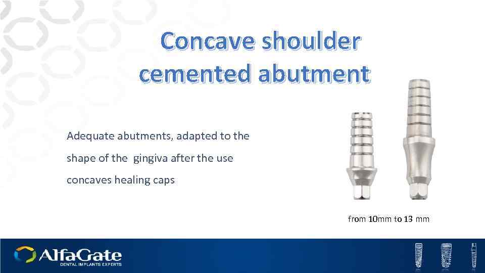 Concave shoulder cemented abutment Adequate abutments, adapted to the shape of the gingiva after