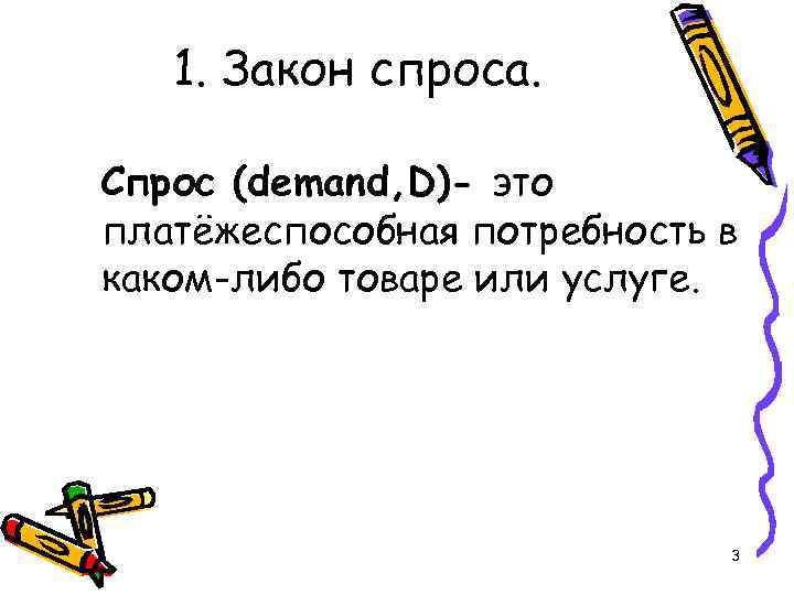 1. Закон спроса. Спрос (demand, D)- это платёжеспособная потребность в каком-либо товаре или услуге.