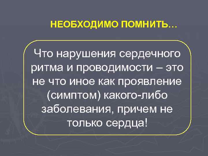 НЕОБХОДИМО ПОМНИТЬ… Что нарушения сердечного ритма и проводимости – это не что иное как