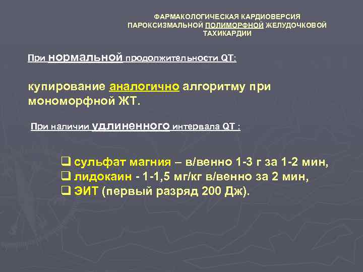 ФАРМАКОЛОГИЧЕСКАЯ КАРДИОВЕРСИЯ ПАРОКСИЗМАЛЬНОЙ ПОЛИМОРФНОЙ ЖЕЛУДОЧКОВОЙ ТАХИКАРДИИ При нормальной продолжительности QT: купирование аналогично алгоритму при