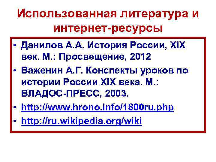 Использованная литература и интернет-ресурсы • Данилов А. А. История России, XIX век. М. :