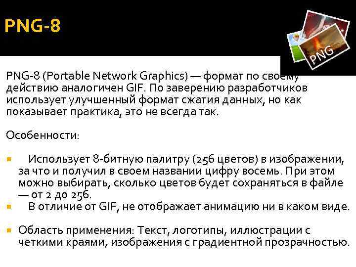 PNG-8 (Portable Network Graphics) — формат по своему действию аналогичен GIF. По заверению разработчиков