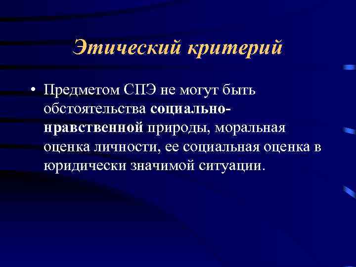 Этический критерий • Предметом СПЭ не могут быть обстоятельства социальнонравственной природы, моральная оценка личности,