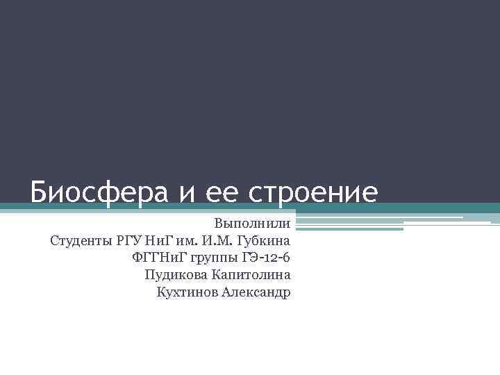 Биосфера и ее строение Выполнили Студенты РГУ Ни. Г им. И. М. Губкина ФГГНи.