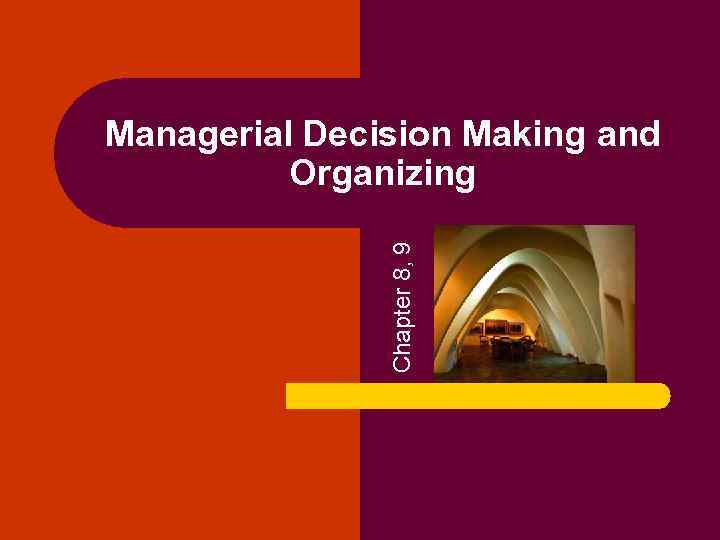 Chapter 8, 9 Managerial Decision Making and Organizing 