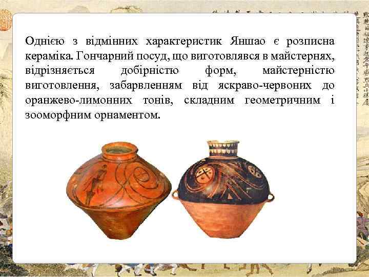 Однією з відмінних характеристик Яншао є розписна кераміка. Гончарний посуд, що виготовлявся в майстернях,