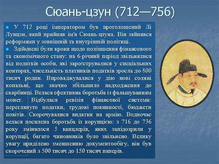 Сюань-цзун (712— 756) У 712 році імператором був проголошений Лі Лунцзи, який прийняв ім'я