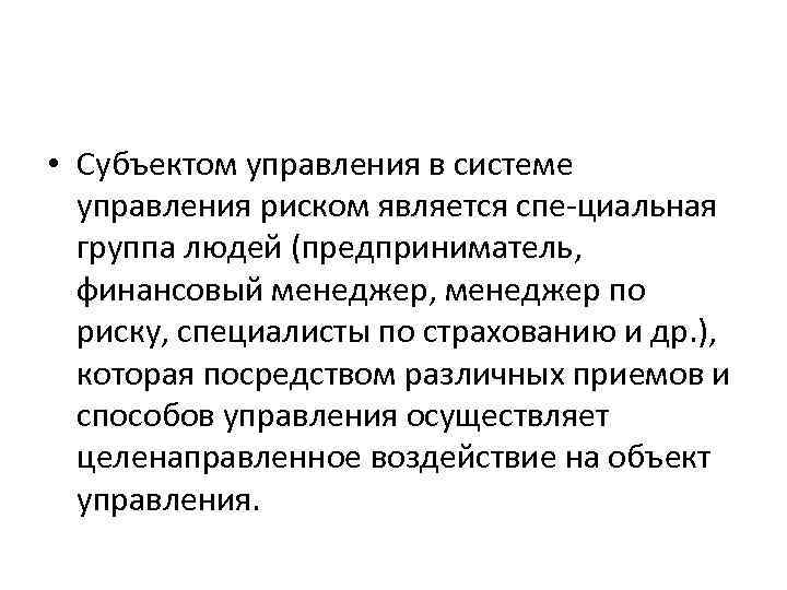  • Субъектом управления в системе управления риском является спе циальная группа людей (предприниматель,