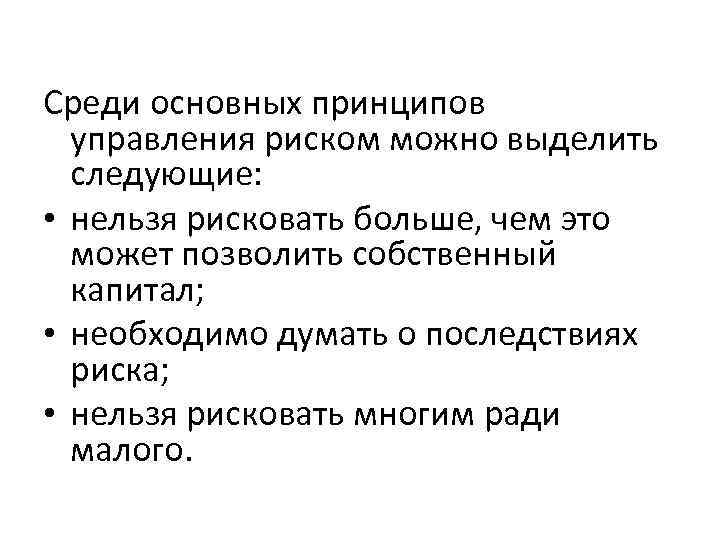 Среди основных принципов управления риском можно выделить следующие: • нельзя рисковать больше, чем это