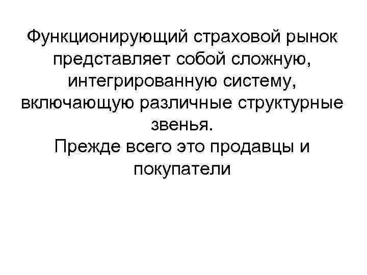 Функционирующий страховой рынок представляет собой сложную, интегрированную систему, включающую различные структурные звенья. Прежде всего