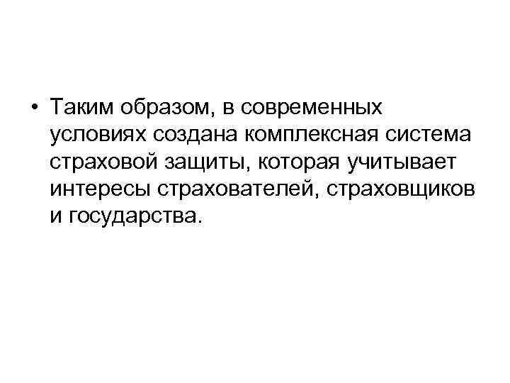  • Таким образом, в современных условиях создана комплексная система страховой защиты, которая учитывает