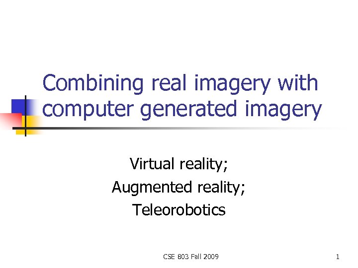 Combining real imagery with computer generated imagery Virtual reality; Augmented reality; Teleorobotics CSE 803