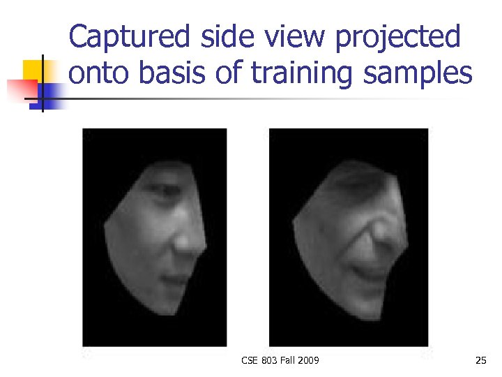 Captured side view projected onto basis of training samples CSE 803 Fall 2009 25