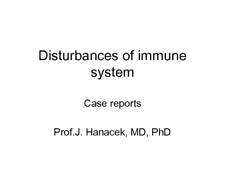 Disturbances of immune system Case reports Prof. J. Hanacek, MD, Ph. D 
