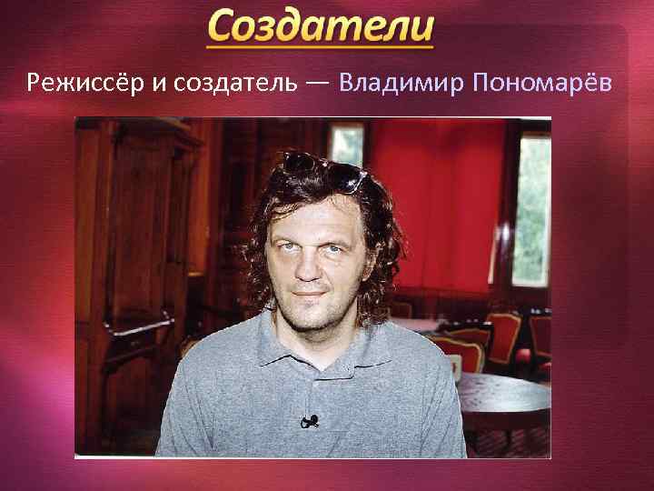 Режиссёр и создатель — Владимир Пономарёв 