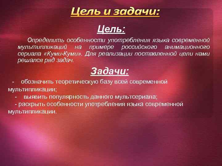Цель: Определить особенности употребления языка современной мультипликаций на примере российского анимационного сериала «Куми-Куми» .