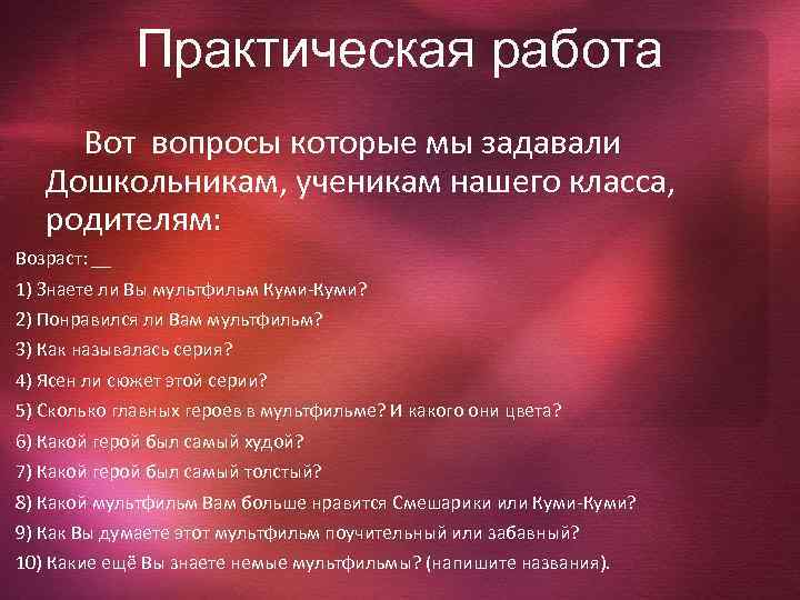 Практическая работа Вот вопросы которые мы задавали Дошкольникам, ученикам нашего класса, родителям: Возраст: __
