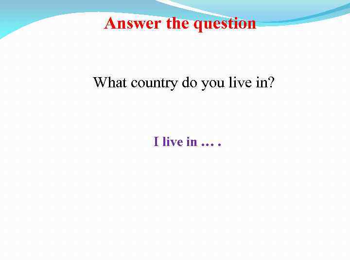 Answer the question What country do you live in? I live in …. 